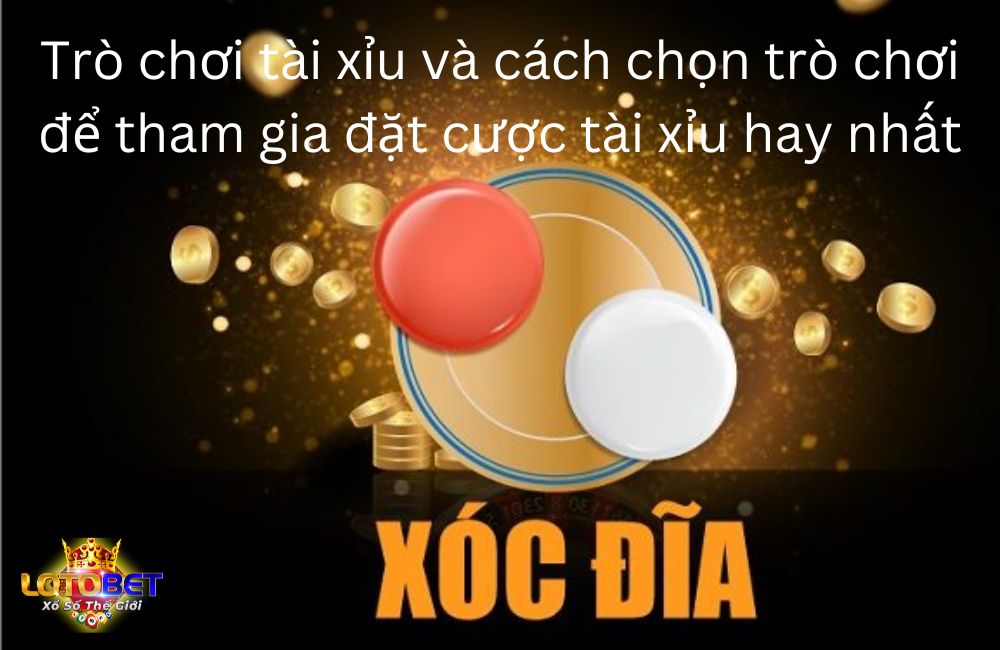 Trò chơi tài xỉu và cách chọn trò chơi để tham gia đặt cược tài xỉu hay nhất