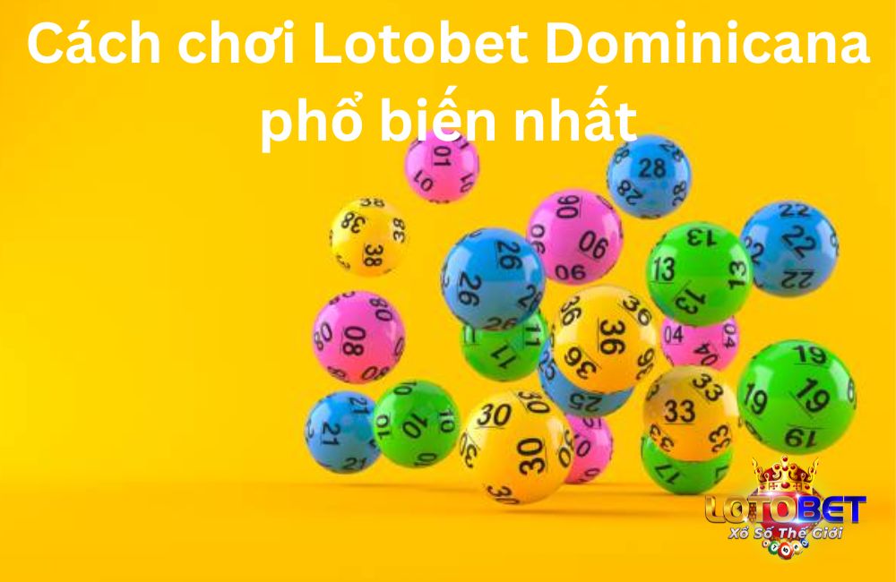 Cách chơi Lotobet Dominicana phổ biến nhất